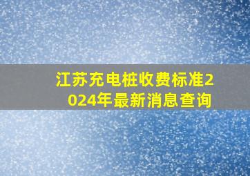 江苏充电桩收费标准2024年最新消息查询