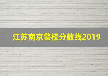 江苏南京警校分数线2019