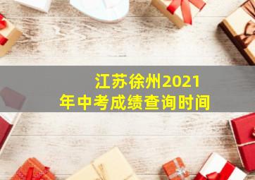 江苏徐州2021年中考成绩查询时间