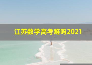 江苏数学高考难吗2021