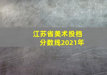 江苏省美术投档分数线2021年