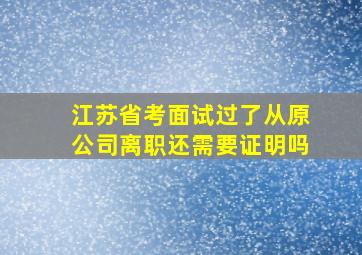 江苏省考面试过了从原公司离职还需要证明吗