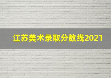 江苏美术录取分数线2021