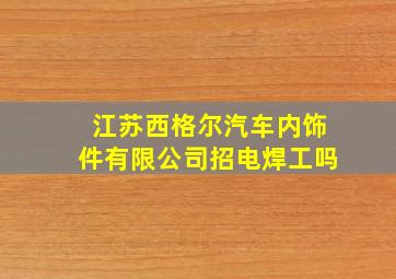 江苏西格尔汽车内饰件有限公司招电焊工吗