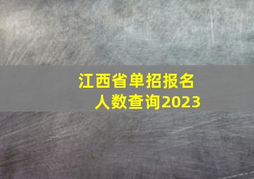 江西省单招报名人数查询2023