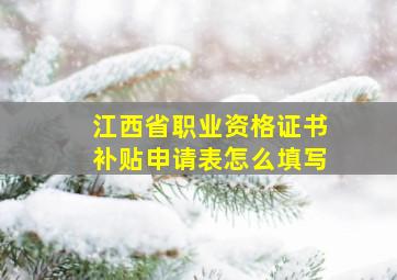 江西省职业资格证书补贴申请表怎么填写