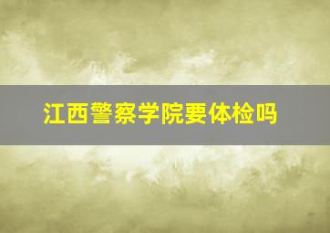 江西警察学院要体检吗