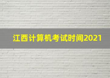 江西计算机考试时间2021