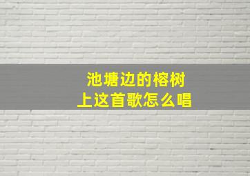 池塘边的榕树上这首歌怎么唱