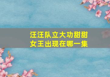 汪汪队立大功甜甜女王出现在哪一集