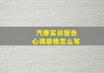 汽修实训报告心得感悟怎么写