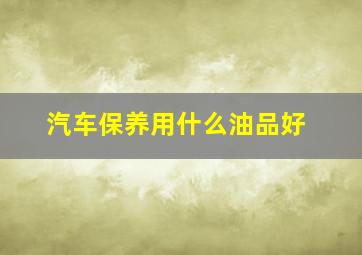 汽车保养用什么油品好