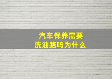 汽车保养需要洗油路吗为什么