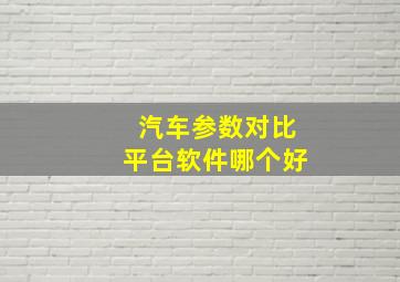 汽车参数对比平台软件哪个好