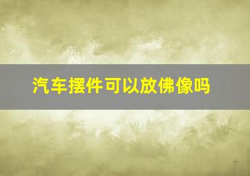 汽车摆件可以放佛像吗