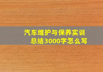 汽车维护与保养实训总结3000字怎么写