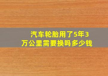 汽车轮胎用了5年3万公里需要换吗多少钱