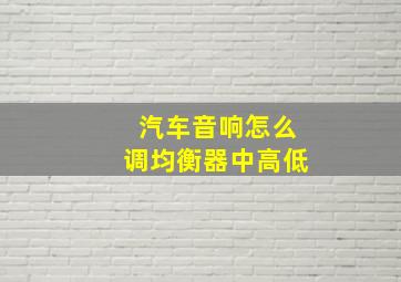 汽车音响怎么调均衡器中高低