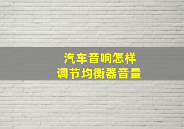 汽车音响怎样调节均衡器音量