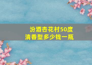 汾酒杏花村50度清香型多少钱一瓶