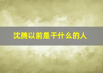 沈腾以前是干什么的人