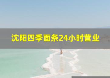 沈阳四季面条24小时营业