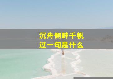 沉舟侧畔千帆过一句是什么