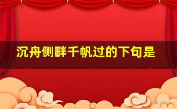 沉舟侧畔千帆过的下句是