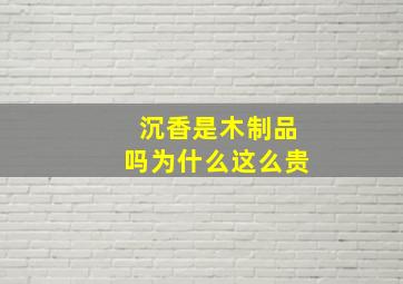 沉香是木制品吗为什么这么贵