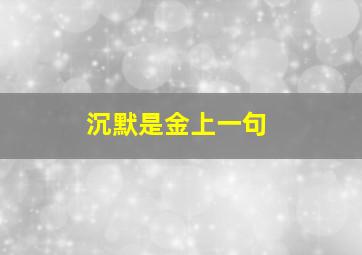 沉默是金上一句