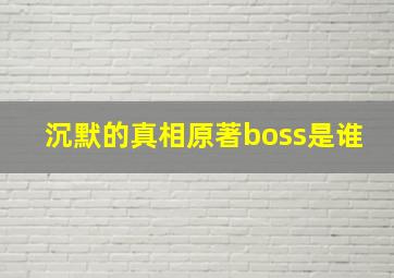 沉默的真相原著boss是谁