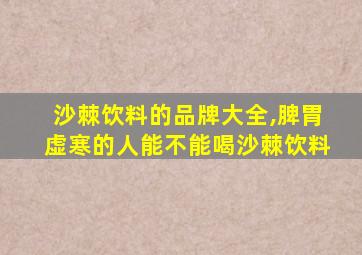 沙棘饮料的品牌大全,脾胃虚寒的人能不能喝沙棘饮料