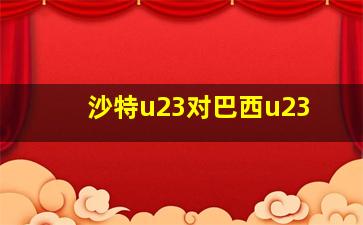 沙特u23对巴西u23