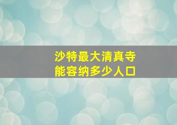 沙特最大清真寺能容纳多少人口