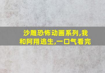 沙雕恐怖动画系列,我和阿翔逃生,一口气看完