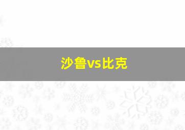 沙鲁vs比克