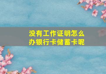 没有工作证明怎么办银行卡储蓄卡呢