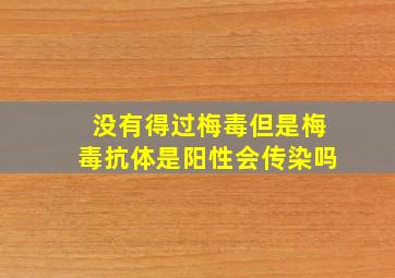 没有得过梅毒但是梅毒抗体是阳性会传染吗