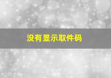 没有显示取件码