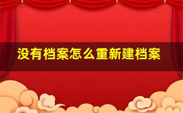 没有档案怎么重新建档案