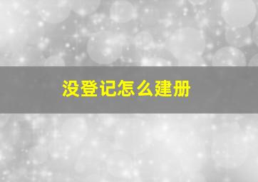 没登记怎么建册