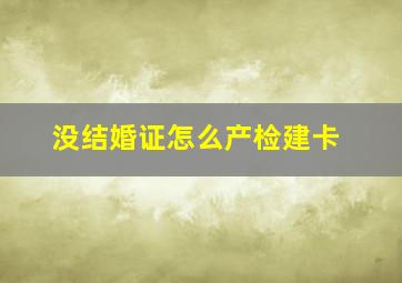 没结婚证怎么产检建卡