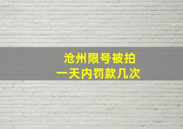 沧州限号被拍一天内罚款几次