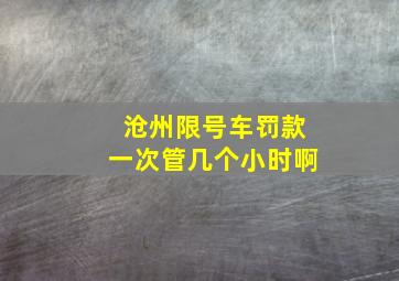 沧州限号车罚款一次管几个小时啊