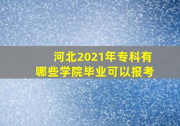 河北2021年专科有哪些学院毕业可以报考