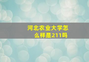 河北农业大学怎么样是211吗