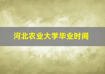 河北农业大学毕业时间