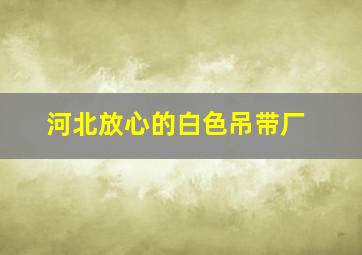 河北放心的白色吊带厂