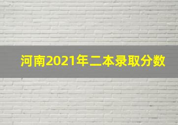 河南2021年二本录取分数