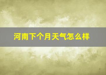 河南下个月天气怎么样